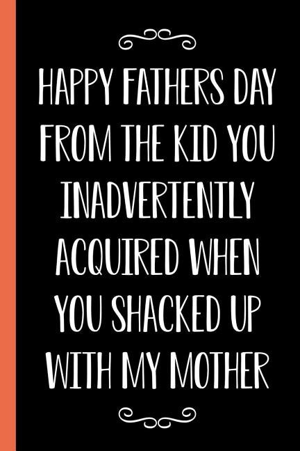 Happy Father's Day From The Kid You Inadvertently Acquired When You Shacked Up With My Mother: Funny Novelty Gift For a Great Dad Better Than a Card by Designs, Ernest Creative