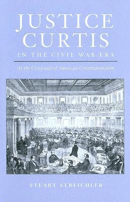 Justice Curtis in the Civil War Era: At the Crossroads of American Constitutionalism by Streichler, Stuart