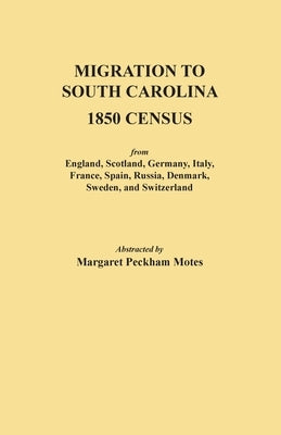 Migration to South Carolina - 1850 Census from England, Scotland, Germany, Italy, France, Spain, Russia, Denmark, Sweden, and Switzerland by Motes, Margaret Peckham