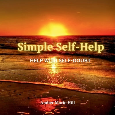 Simple Self-Help: Help With Self Doubt: A Self-Help Book About Self Doubt by Hill, Amber M.