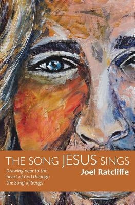 The Song Jesus Sings: Drawing near to the heart of God through the Song of Songs by Ratcliffe, Joel