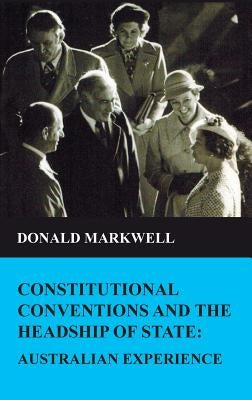 Constitutional conventions and the headship of state: Australian experience by Markwell, Donald