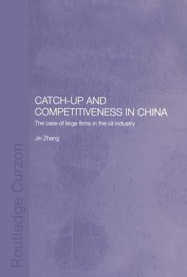 Catch-Up and Competitiveness in China: The Case of Large Firms in the Oil Industry by Zhang, Jin