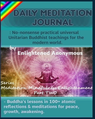 Daily Meditation Journal: No-nonsense practical universal Unitarian Buddhist teachings for the modern world.: -Buddha's lessons in 100+ atomic r by Anonymous, Enlightened