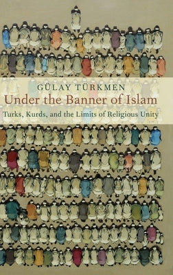 Under the Banner of Islam: Turks, Kurds, and the Limits of Religious Unity by Türkmen, Gülay
