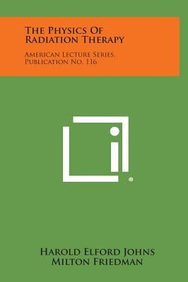 The Physics Of Radiation Therapy: American Lecture Series, Publication No. 116 by Johns, Harold Elford