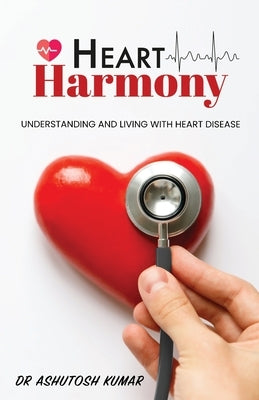 HEART Harmony: Understanding and living with heart disease by Kumar, Ashutosh