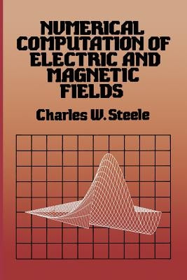 Numerical Computation of Electric and Magnetic Fields by Steele, Charles W.