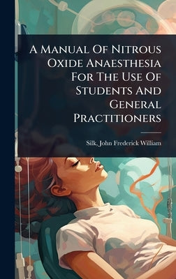 A Manual Of Nitrous Oxide Anaesthesia For The Use Of Students And General Practitioners by Silk, John Frederick William 1858-