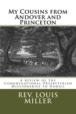 My Cousins from Andover and Princeton: A review of the Congregational-Presbyterian Missionaries to Hawaii by Miller, Louis C.