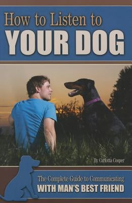 How to Listen to Your Dog: The Complete Guide to Communicating with Man's Best Friend by Cooper, Carlotta