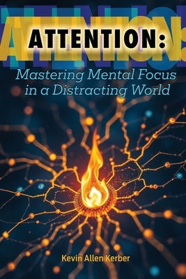 Attention: Mastering Mental Focus in a Distracting World by Kerber, Kevin Allen