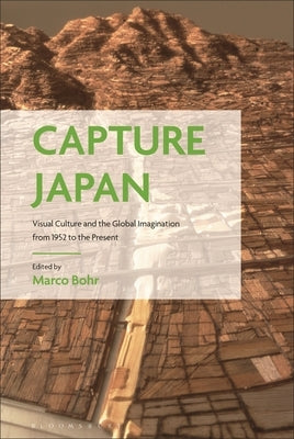 Capture Japan: Visual Culture and the Global Imagination from 1952 to the Present by Bohr, Marco