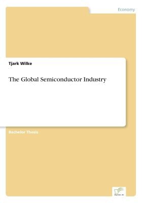 The Global Semiconductor Industry by Wilke, Tjark