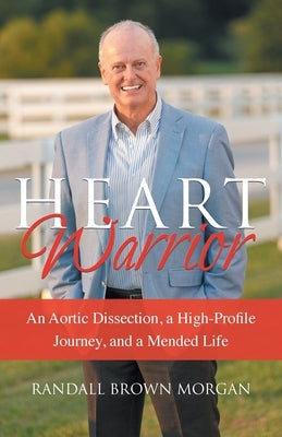 Heart Warrior: An Aortic Dissection, a High-Profile Journey, and a Mended Life by Morgan, Randall B.