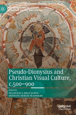 Pseudo-Dionysius and Christian Visual Culture, C.500-900 by Dell'acqua, Francesca