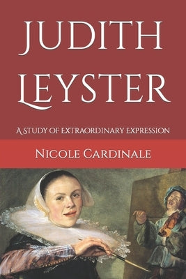 Judith Leyster: A Study of Extraordinary Expression by Cardinale, Nicole