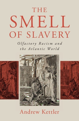 The Smell of Slavery: Olfactory Racism and the Atlantic World by Kettler, Andrew