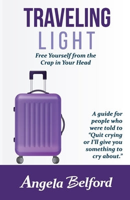 Traveling Light: Free Yourself from the Crap in Your Head by Belford, Angela
