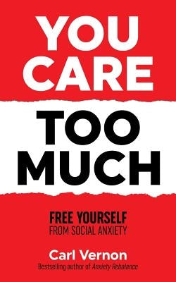 You Care Too Much: Free Yourself From Social Anxiety by Vernon, Carl