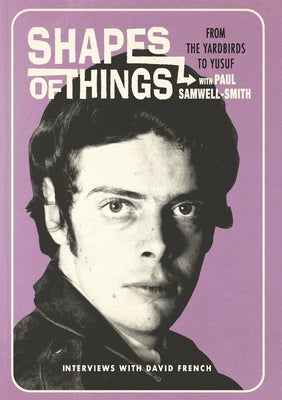 Shapes of Things: From the Yardbirds to Yusuf with Paul Samwell-Smith by French, David