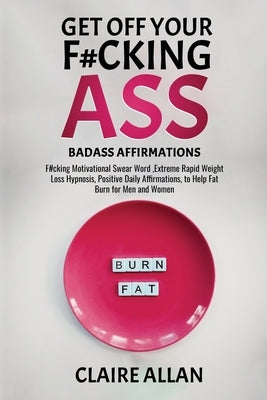 Get off Your F#cking Ass: Badass Affirmations: F#cking Motivational Swear Word, Extreme Rapid Weight Loss Hypnosis, Positive Daily Affirmations, by Allan, Claire