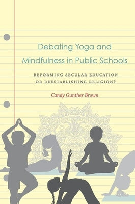 Debating Yoga and Mindfulness in Public Schools: Reforming Secular Education or Reestablishing Religion? by Brown, Candy Gunther