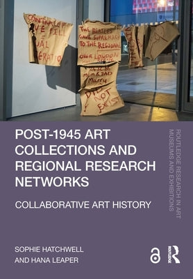 Post-1945 Art Collections and Regional Research Networks: Collaborative Art History by Hatchwell, Sophie