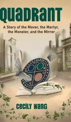 Quadrant: A Story of the Mover, the Martyr, the Monster, and the Mirror by Wang, Cecily