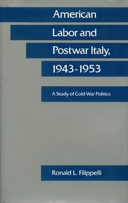 American Labor and Postwar Italy, 1943-1953: A Study of Cold War Politics by Filippelli, Ronald L.