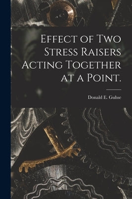 Effect of Two Stress Raisers Acting Together at a Point. by Guhse, Donald E.
