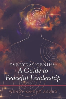 Everyday Genius: a Guide to Peaceful Leadership by Agard, Wendy Knight