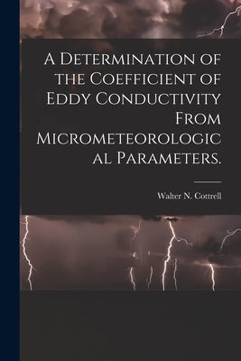 A Determination of the Coefficient of Eddy Conductivity From Micrometeorological Parameters. by Cottrell, Walter N.