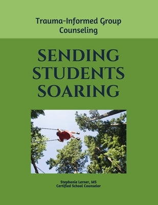 Sending Students Soaring: A Trauma-Informed Group Counseling Guide by Lerner, Stephanie