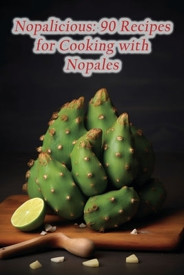 Nopalicious: 90 Recipes for Cooking with Nopales by Tree Hari, The Spice