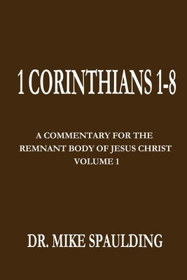 1 Corinthians 1-8: A Commentary For The Remnant Body of Jesus Christ, Volume 1 by Spaulding, Mike