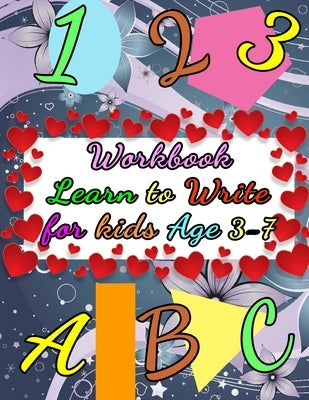 Workbook Learn to Write for Kids Age 3-7: Fun Activity Book with Numbers, Letters, Shapes, Colors, Animals to draw by Colors, Love
