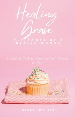 Healing Grace: The Power of a Healed Woman by Waller, Genea'