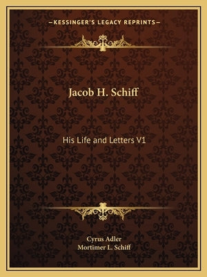 Jacob H. Schiff: His Life and Letters V1 by Adler, Cyrus