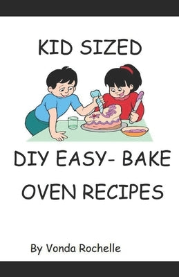 Kid's Sized DIY EasyBake Oven Type Recipes by Rochelle, Vonda
