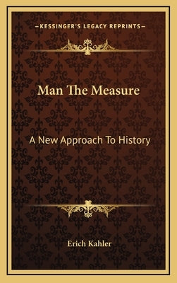 Man The Measure: A New Approach To History by Kahler, Erich