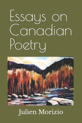 Essays on Canadian Poetry: From Leonard Cohen, to Margaret Atwood, to Karen Solie by Morizio, Julien