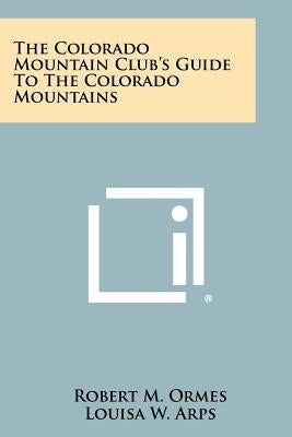 The Colorado Mountain Club's Guide To The Colorado Mountains by Ormes, Robert M.