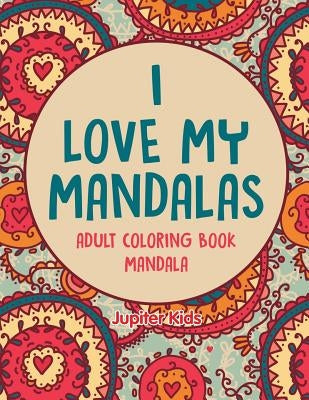 I love My Mandalas: Adult Coloring Book Mandala by Jupiter Kids