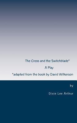 The Cross and the Switchblade: Adapted from the book by David Wilkerson by Arthur, Dixie Lee