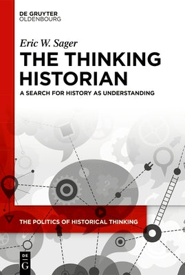 The Thinking Historian: A Search for History as Understanding by Sager, Eric W.