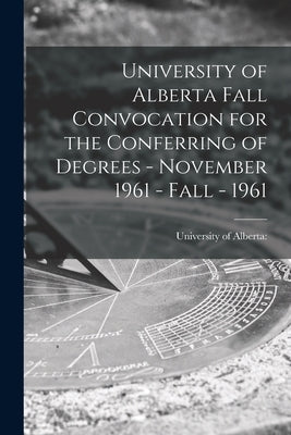 University of Alberta Fall Convocation for the Conferring of Degrees - November 1961 - Fall - 1961 by University of Alberta