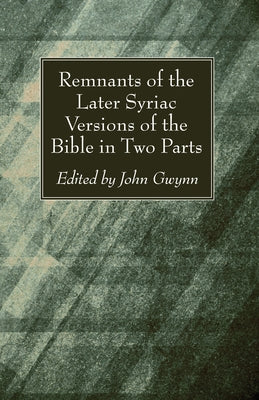 Remnants of the Later Syriac Versions of the Bible in Two Parts by Gwynn, John D. D.