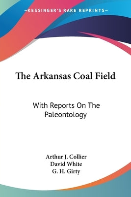The Arkansas Coal Field: With Reports On The Paleontology by Collier, Arthur J.