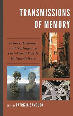 Transmissions of Memory: Echoes, Traumas, and Nostalgia in Post-World War II Italian Culture by Sambuco, Patrizia